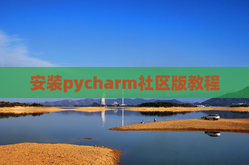 安装pycharm社区版教程 安装pycharm社区版教程